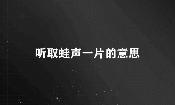 听取蛙声一片的意思