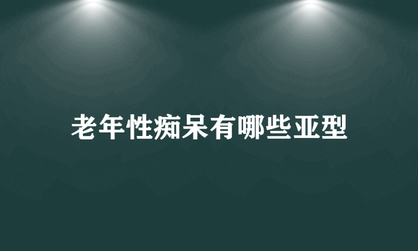 老年性痴呆有哪些亚型