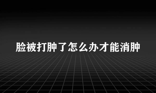 脸被打肿了怎么办才能消肿