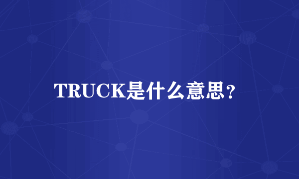 TRUCK是什么意思？