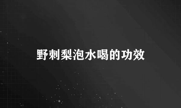 野刺梨泡水喝的功效