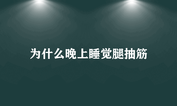 为什么晚上睡觉腿抽筋