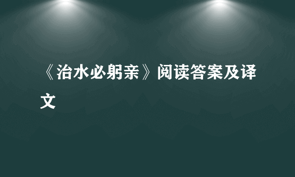 《治水必躬亲》阅读答案及译文