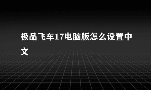 极品飞车17电脑版怎么设置中文