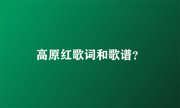 高原红歌词和歌谱？