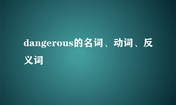 dangerous的名词、动词、反义词