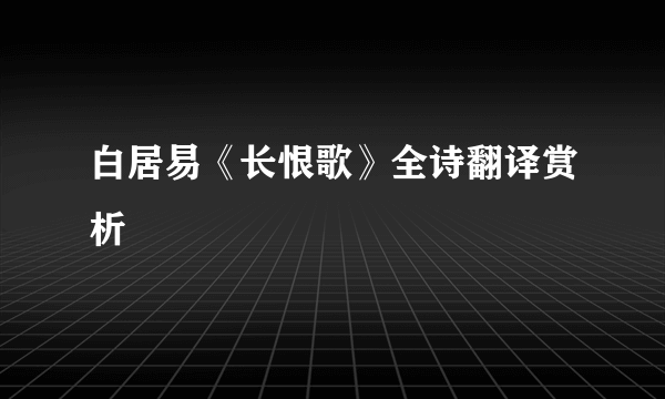 白居易《长恨歌》全诗翻译赏析