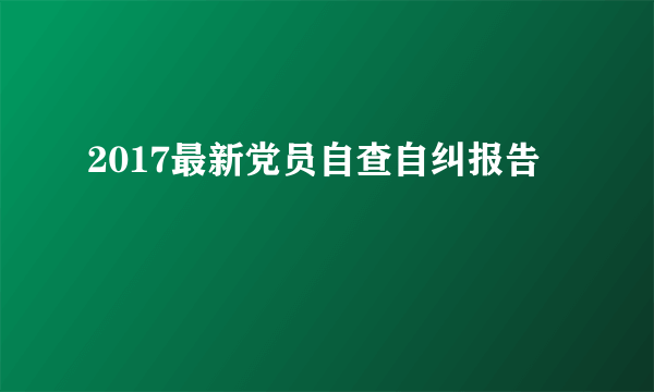 2017最新党员自查自纠报告