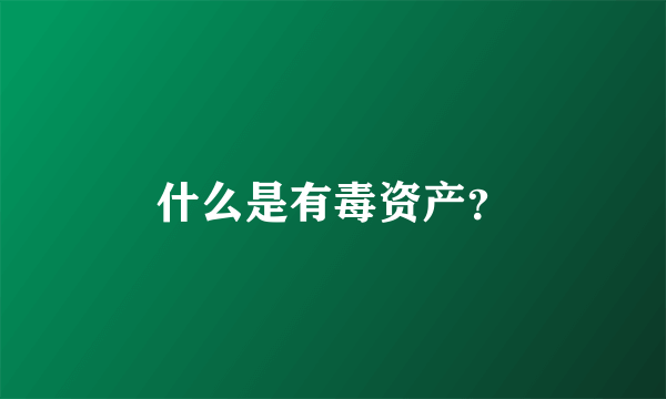 什么是有毒资产？