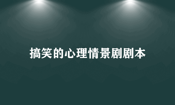 搞笑的心理情景剧剧本