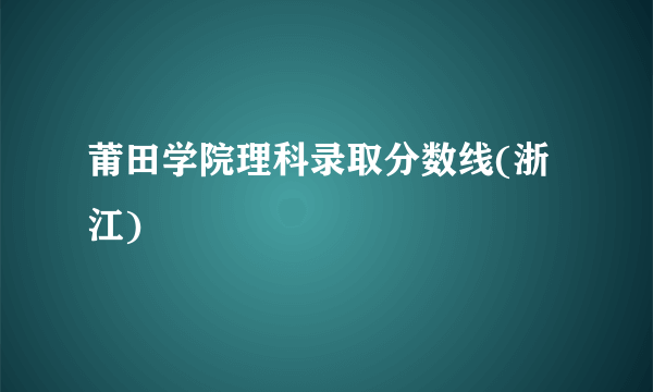 莆田学院理科录取分数线(浙江)