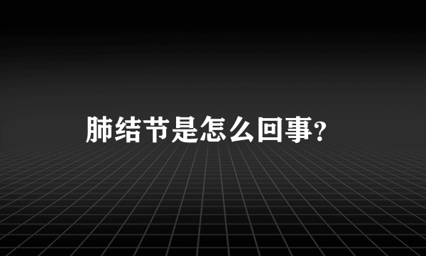 肺结节是怎么回事？