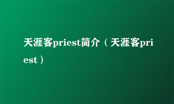 天涯客priest简介（天涯客priest）