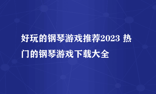 好玩的钢琴游戏推荐2023 热门的钢琴游戏下载大全