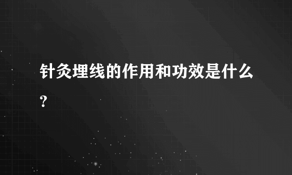 针灸埋线的作用和功效是什么？