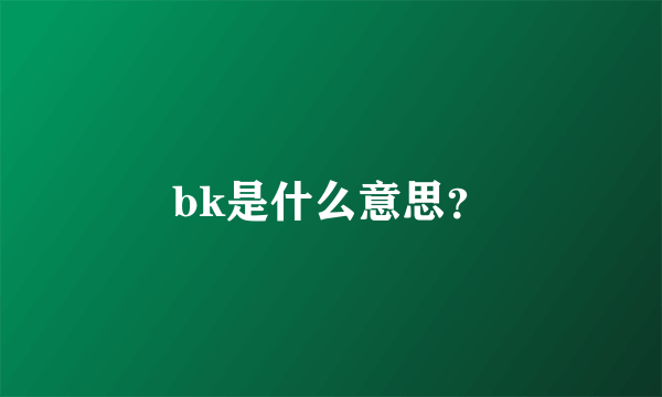 bk是什么意思？