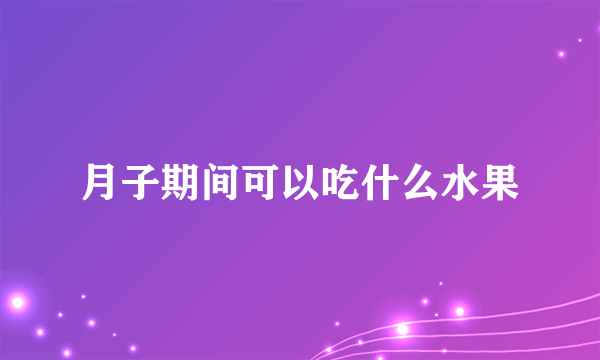 月子期间可以吃什么水果