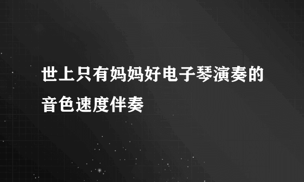 世上只有妈妈好电子琴演奏的音色速度伴奏