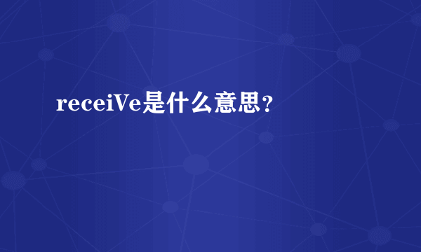 receiVe是什么意思？