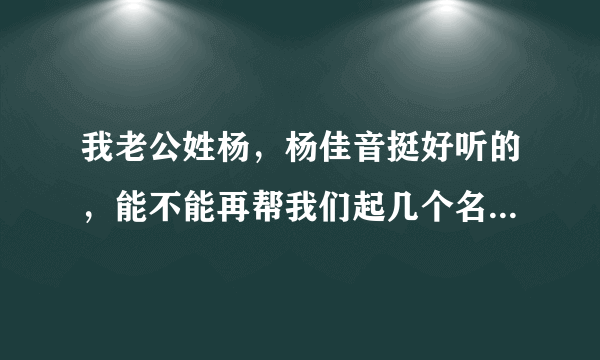 我老公姓杨，杨佳音挺好听的，能不能再帮我们起几个名字参考一下啊？