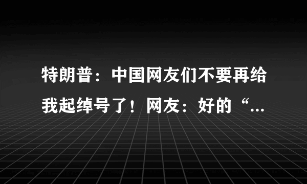 特朗普：中国网友们不要再给我起绰号了！网友：好的“川建国”