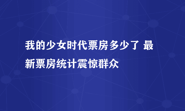 我的少女时代票房多少了 最新票房统计震惊群众