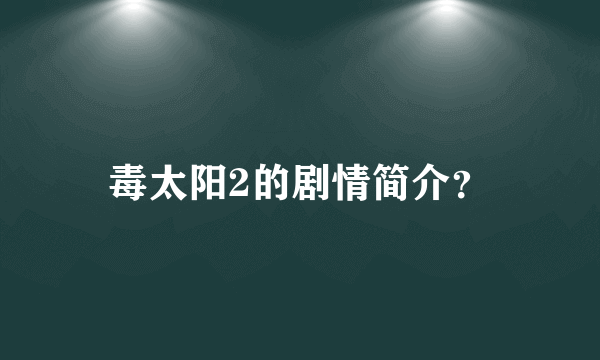 毒太阳2的剧情简介？