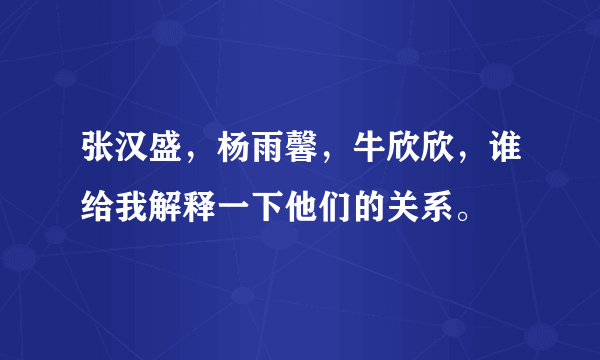 张汉盛，杨雨馨，牛欣欣，谁给我解释一下他们的关系。