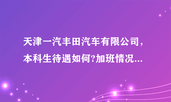 天津一汽丰田汽车有限公司，本科生待遇如何?加班情况怎么样？