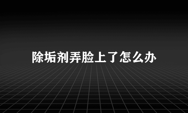 除垢剂弄脸上了怎么办