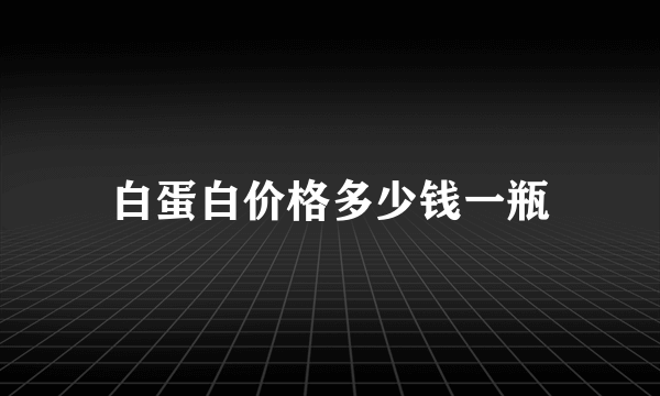 白蛋白价格多少钱一瓶