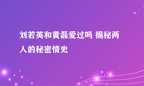 刘若英和黄磊爱过吗 揭秘两人的秘密情史