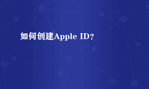 如何创建Apple ID？