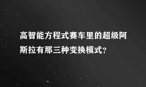 高智能方程式赛车里的超级阿斯拉有那三种变换模式？