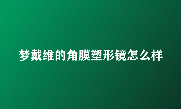 梦戴维的角膜塑形镜怎么样