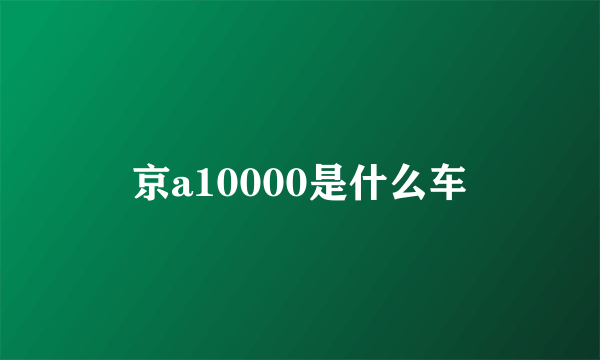 京a10000是什么车