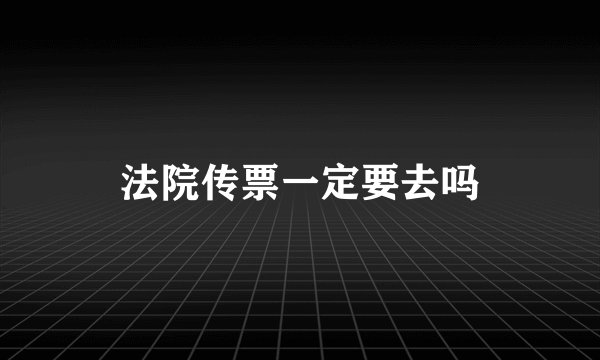 法院传票一定要去吗