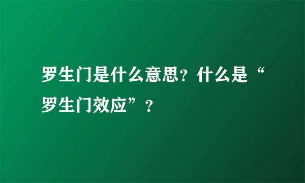 罗生门是什么意思？什么是“罗生门效应”？