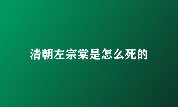 清朝左宗棠是怎么死的