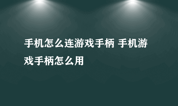 手机怎么连游戏手柄 手机游戏手柄怎么用