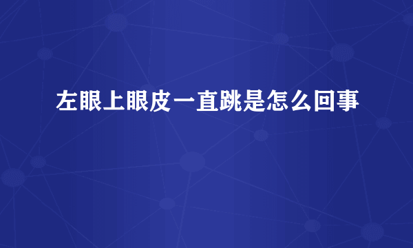 左眼上眼皮一直跳是怎么回事