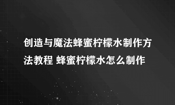 创造与魔法蜂蜜柠檬水制作方法教程 蜂蜜柠檬水怎么制作