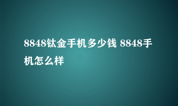 8848钛金手机多少钱 8848手机怎么样