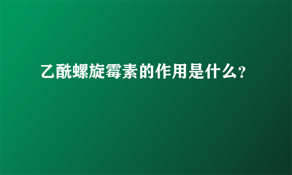 乙酰螺旋霉素的作用是什么？ 