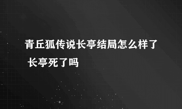 青丘狐传说长亭结局怎么样了 长亭死了吗