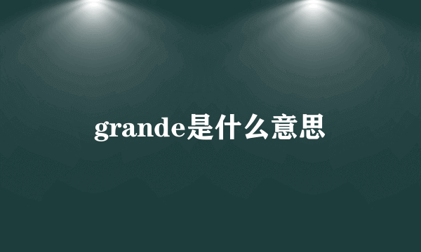 grande是什么意思