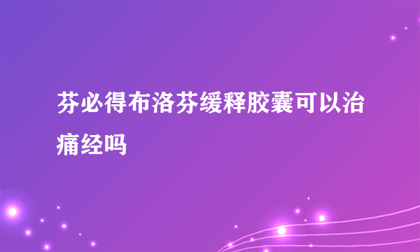 芬必得布洛芬缓释胶囊可以治痛经吗