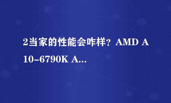 2当家的性能会咋样？AMD A10-6790K APU评测