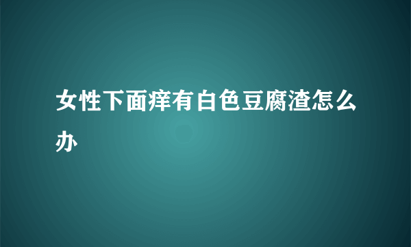 女性下面痒有白色豆腐渣怎么办