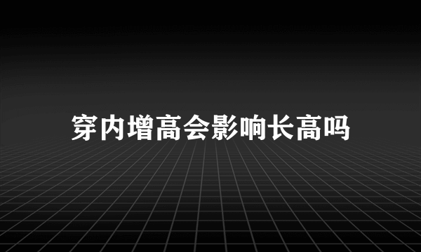 穿内增高会影响长高吗